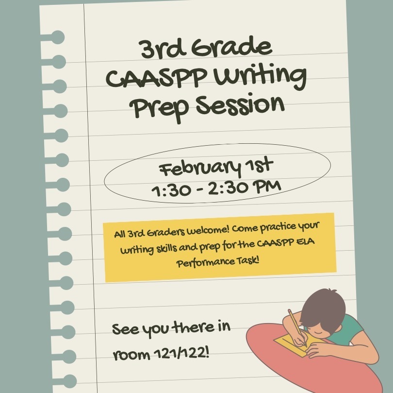 3rd Grade CAASPP Writing Prep Session - February 1st from 1:30-2:30.  All 3rd graders welcome! Come practice your writing skills and prep for the CAASPP ELA performance task! Room 12/122